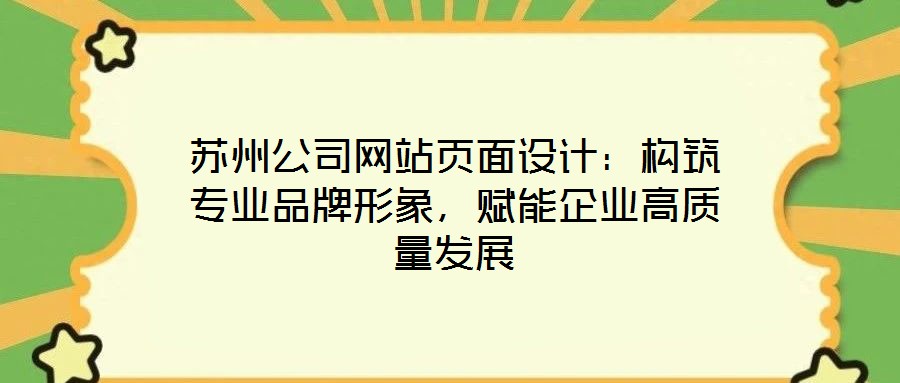 蘇州公司網(wǎng)站頁面設(shè)計：構(gòu)筑專業(yè)品牌形象，賦能企業(yè)高質(zhì)量發(fā)展