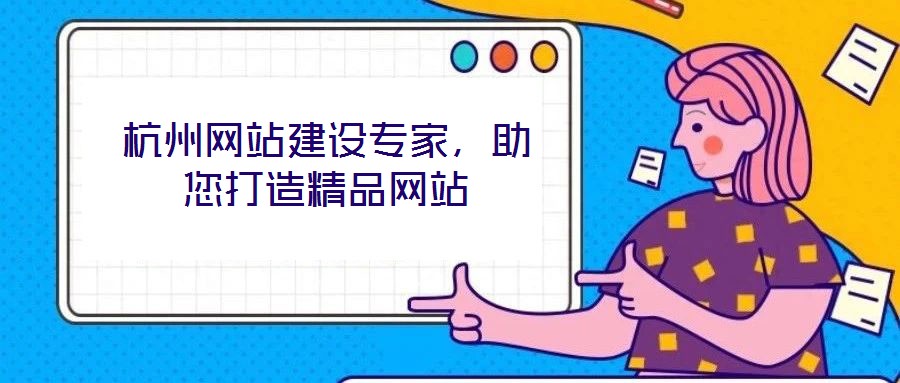 杭州網(wǎng)站建設(shè)專家，助您打造精品網(wǎng)站
