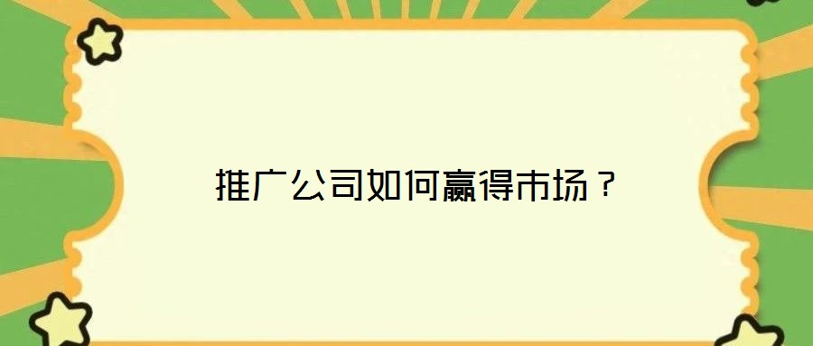  推廣公司如何贏得市場？