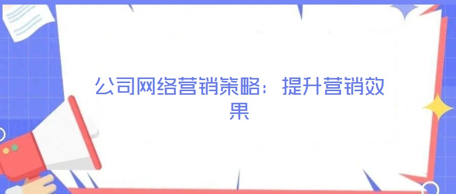公司網(wǎng)絡(luò)營銷策略：提升營銷效果