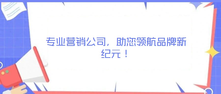 專業(yè)營銷公司，助您領(lǐng)航品牌新紀(jì)元！