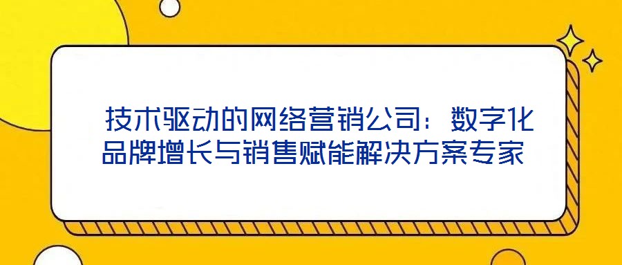 技術驅動的網絡營銷公司：數字化品牌增長與銷售賦能解決方案專家