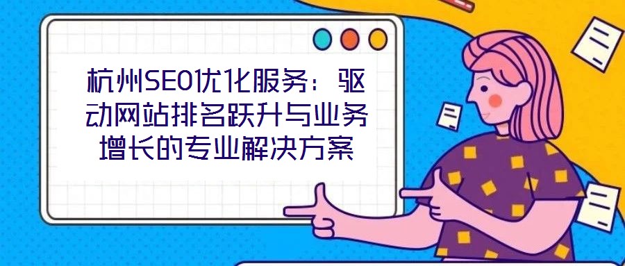 杭州SEO優(yōu)化服務(wù)：驅(qū)動(dòng)網(wǎng)站排名躍升與業(yè)務(wù)增長的專業(yè)解決方案