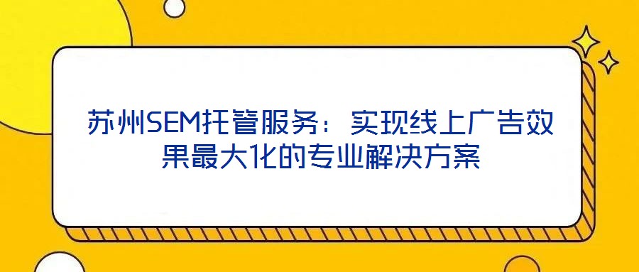蘇州SEM托管服務：實現線上廣告效果最大化的專業解決方案