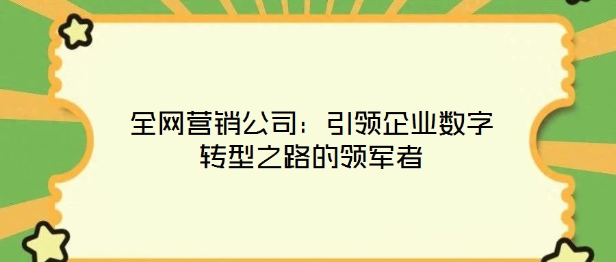 全網營銷公司：引領企業數字轉型之路的領軍者