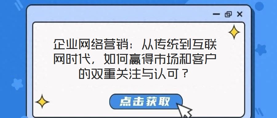 企業網絡營銷：從傳統到互聯網時代，如何贏得市場和客戶的雙重關注與認可？