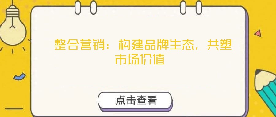  整合營銷：構(gòu)建品牌生態(tài)，共塑市場價(jià)值