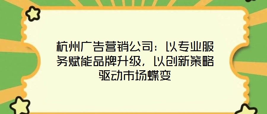 杭州廣告營銷公司：以專業(yè)服務(wù)賦能品牌升級，以創(chuàng)新策略驅(qū)動(dòng)市場蝶變