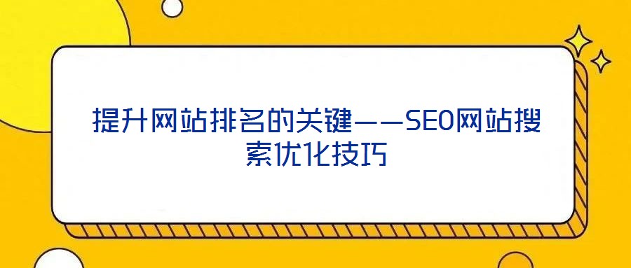 提升網(wǎng)站排名的關鍵——SEO網(wǎng)站搜索優(yōu)化技巧
