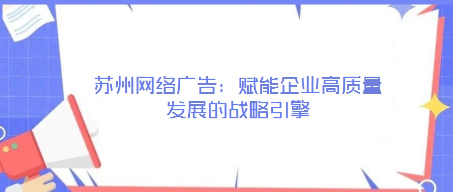蘇州網絡廣告：賦能企業高質量發展的戰略引擎