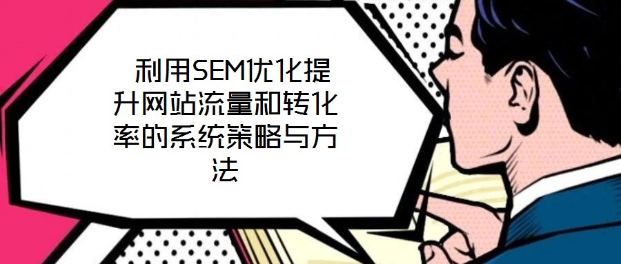  利用SEM優化提升網站流量和轉化率的系統策略與方法