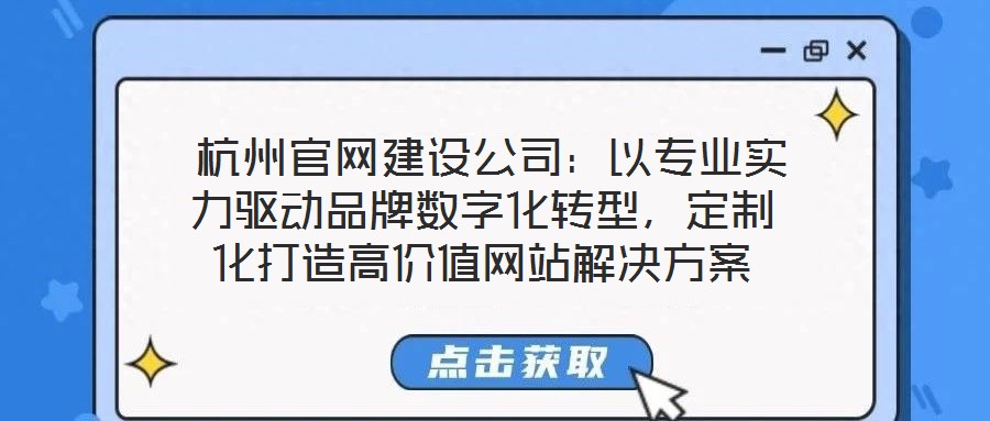  杭州官網建設公司：以專業實力驅動品牌數字化轉型，定制化打造高價值網站解決方案