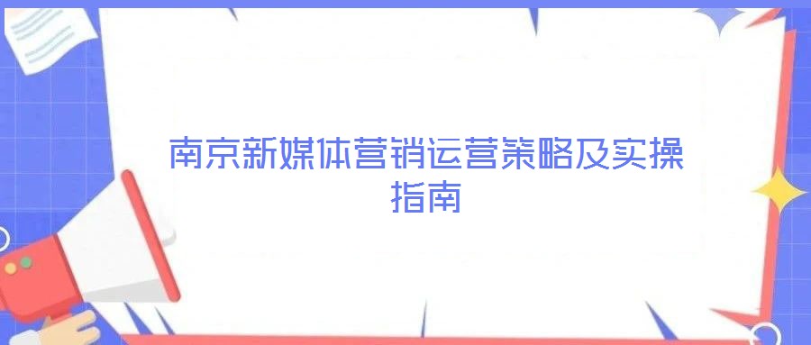 南京新媒體營(yíng)銷(xiāo)運(yùn)營(yíng)策略及實(shí)操指南