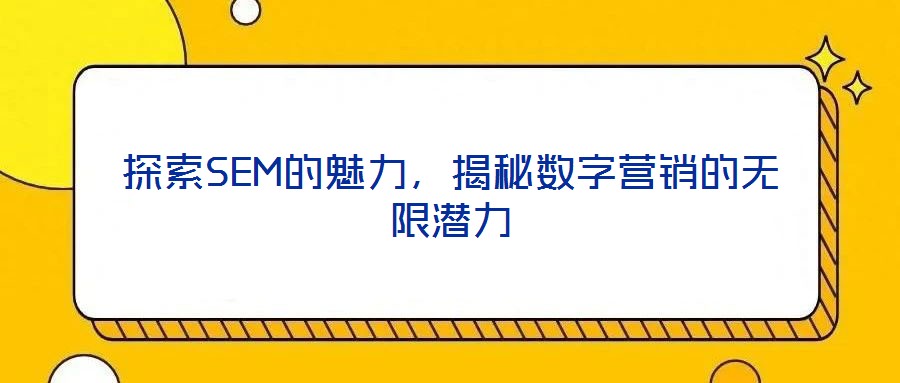 探索SEM的魅力，揭秘數字營銷的無限潛力