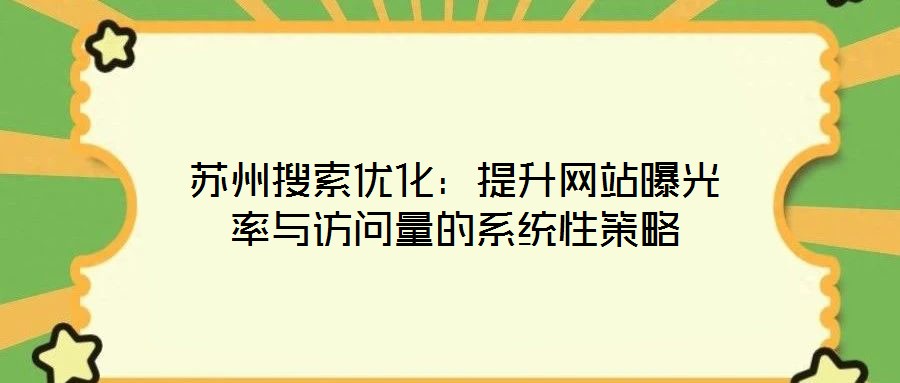 蘇州搜索優化：提升網站曝光率與訪問量的系統性策略