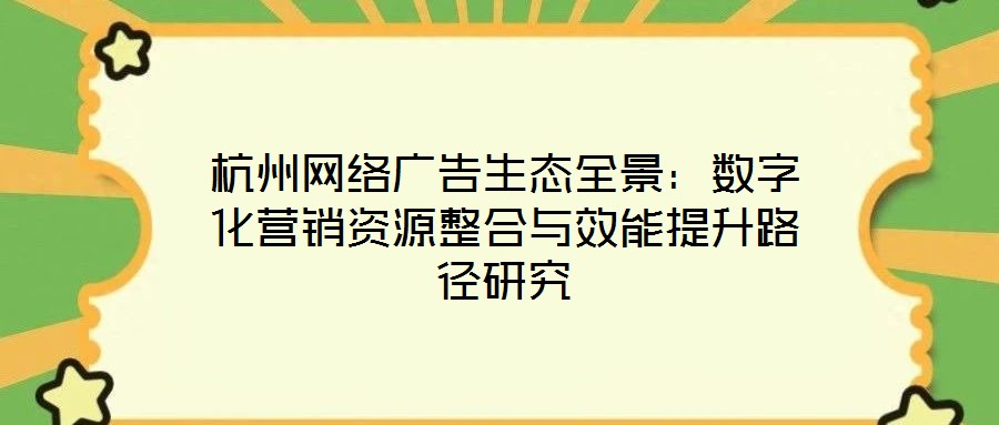 杭州網絡廣告生態全景：數字化營銷資源整合與效能提升路徑研究