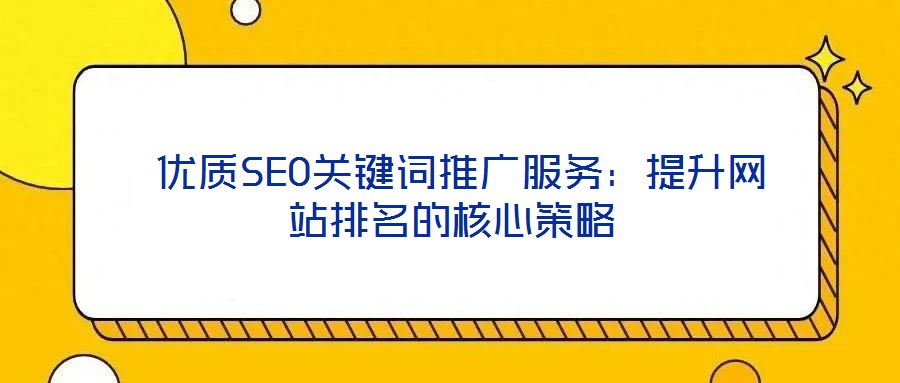  優質SEO關鍵詞推廣服務：提升網站排名的核心策略