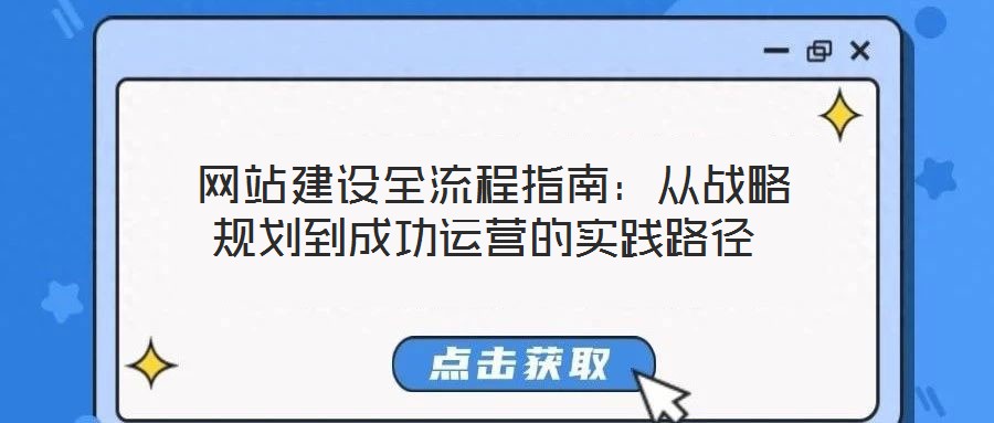  網(wǎng)站建設(shè)全流程指南：從戰(zhàn)略規(guī)劃到成功運營的實踐路徑