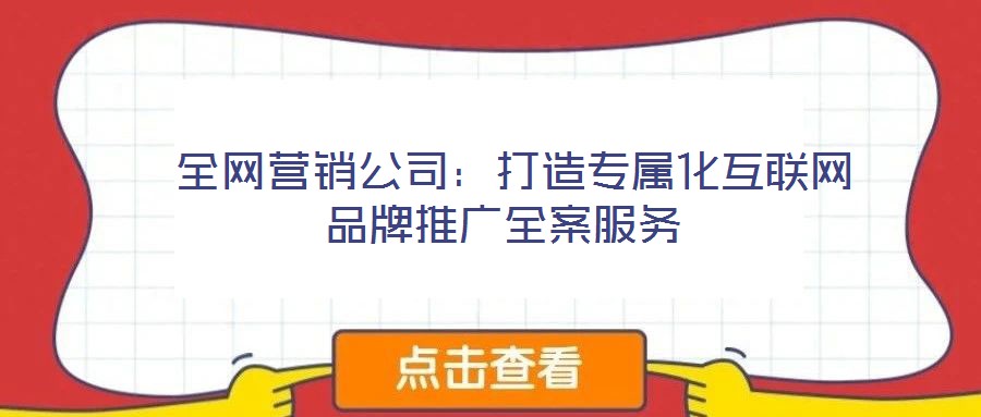  全網營銷公司：打造專屬化互聯網品牌推廣全案服務