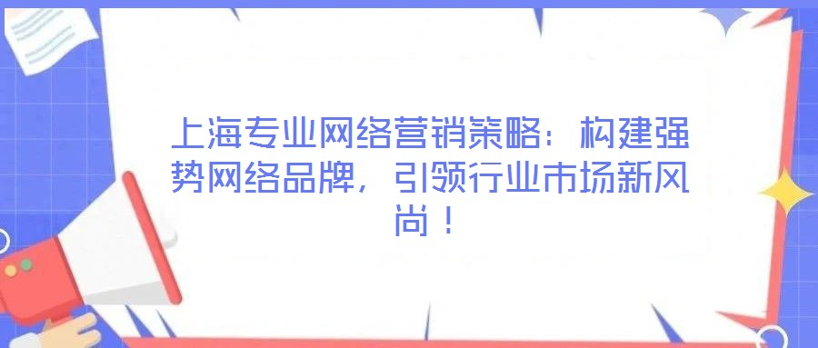 上海專業(yè)網(wǎng)絡(luò)營(yíng)銷策略：構(gòu)建強(qiáng)勢(shì)網(wǎng)絡(luò)品牌，引領(lǐng)行業(yè)市場(chǎng)新風(fēng)尚！