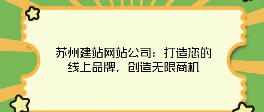 蘇州建站網(wǎng)站公司：打造您的線上品牌，創(chuàng)造無限商機