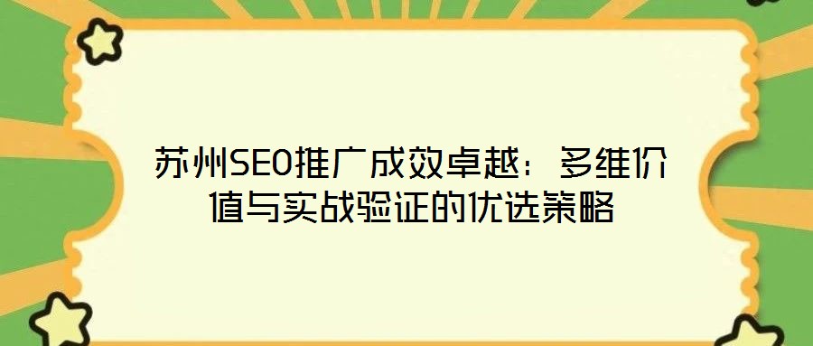 蘇州SEO推廣成效卓越：多維價值與實戰驗證的優選策略