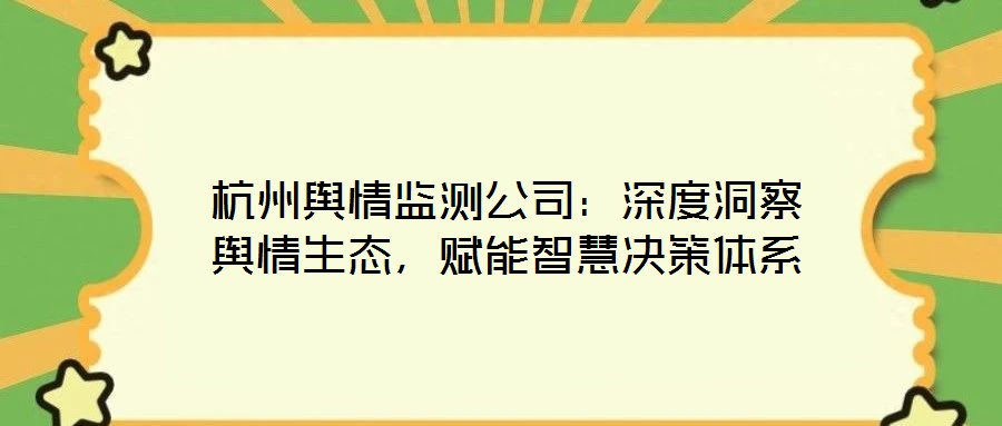 杭州輿情監(jiān)測公司：深度洞察輿情生態(tài)，賦能智慧決策體系