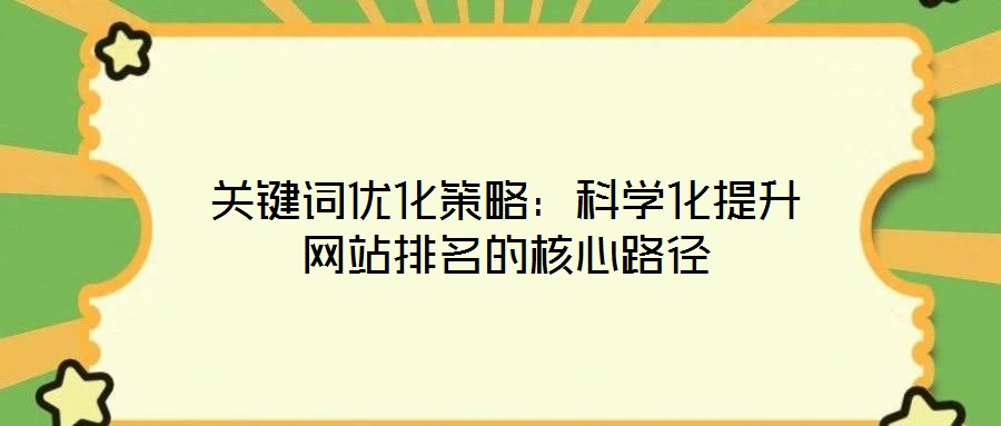 關(guān)鍵詞優(yōu)化策略：科學化提升網(wǎng)站排名的核心路徑