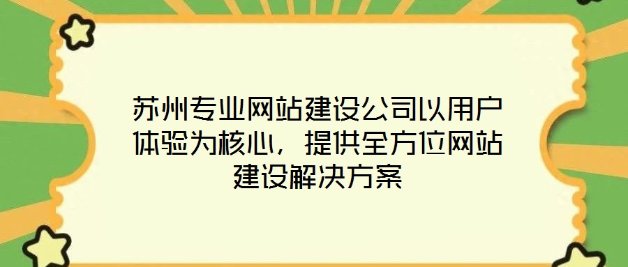 蘇州專業(yè)網(wǎng)站建設(shè)公司以用戶體驗(yàn)為核心，提供全方位網(wǎng)站建設(shè)解決方案