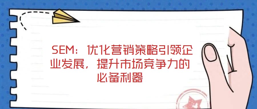  SEM：優化營銷策略引領企業發展，提升市場競爭力的必備利器
