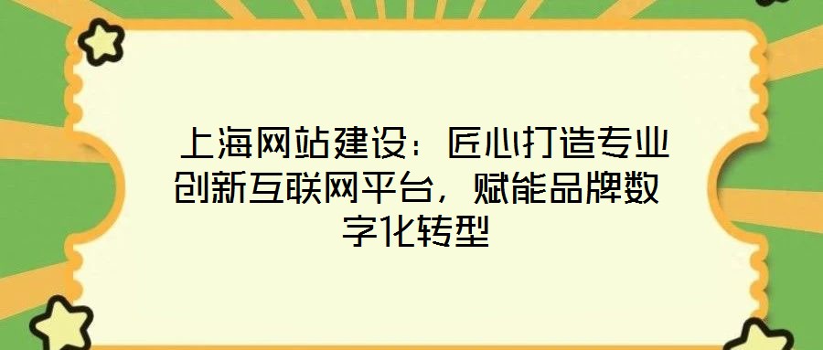  上海網(wǎng)站建設：匠心打造專業(yè)創(chuàng)新互聯(lián)網(wǎng)平臺，賦能品牌數(shù)字化轉型