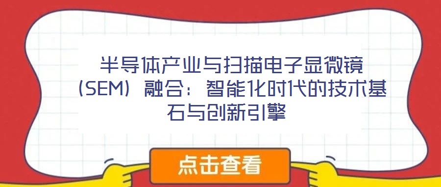  半導體產(chǎn)業(yè)與掃描電子顯微鏡（SEM）融合：智能化時代的技術基石與創(chuàng)新引擎