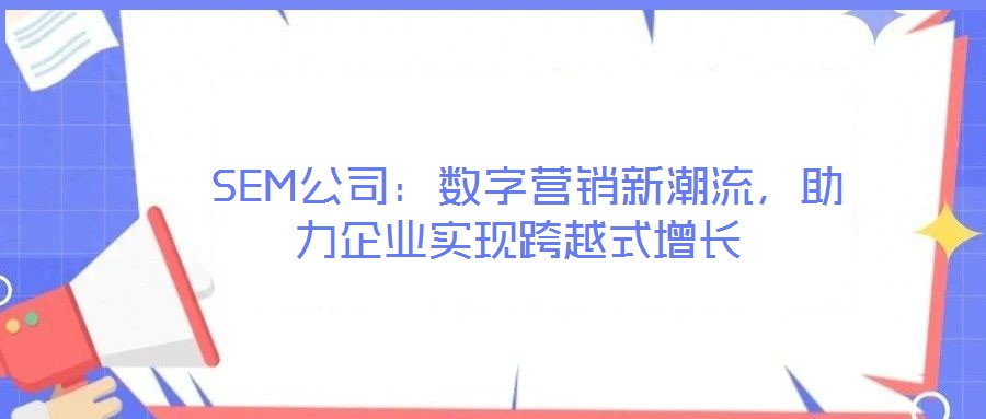  SEM公司：數字營銷新潮流，助力企業實現跨越式增長