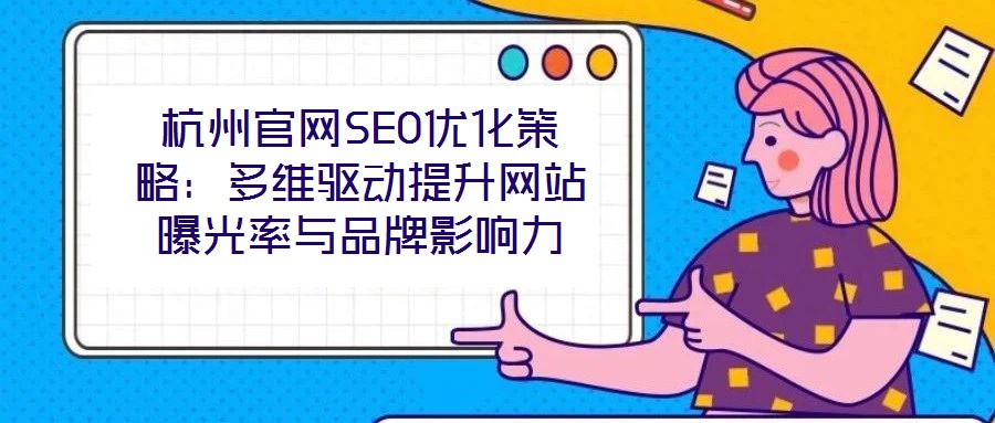 杭州官網SEO優化策略：多維驅動提升網站曝光率與品牌影響力