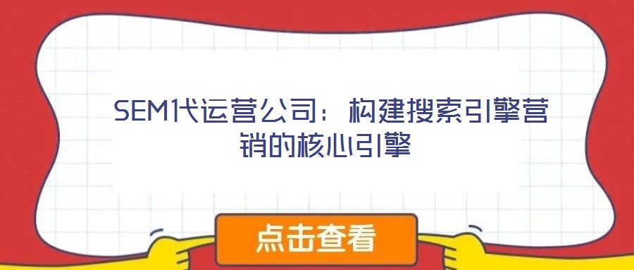  SEM代運營公司：構建搜索引擎營銷的核心引擎