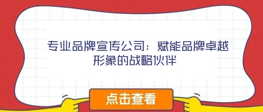  專業品牌宣傳公司：賦能品牌卓越形象的戰略伙伴