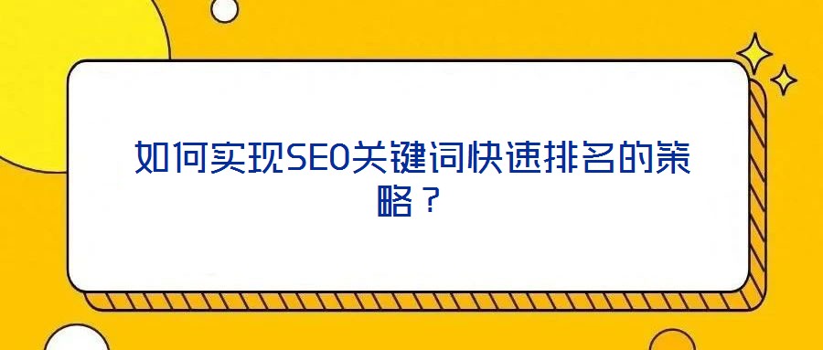 如何實(shí)現(xiàn)SEO關(guān)鍵詞快速排名的策略？