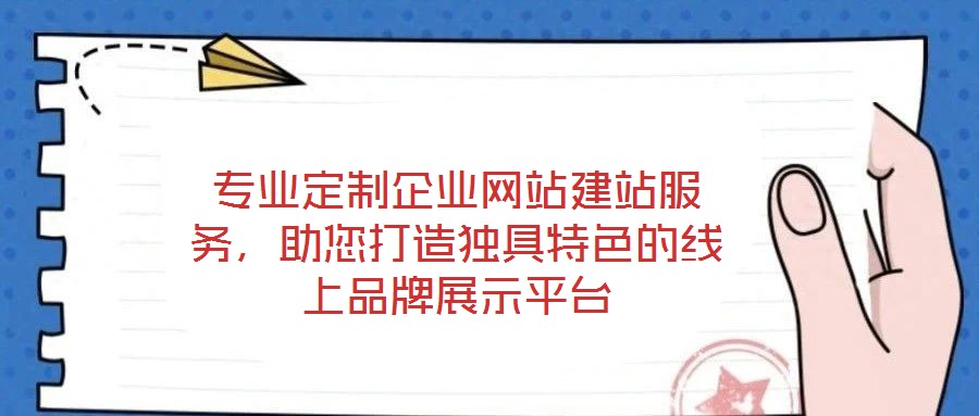 專業(yè)定制企業(yè)網(wǎng)站建站服務(wù)，助您打造獨(dú)具特色的線上品牌展示平臺
