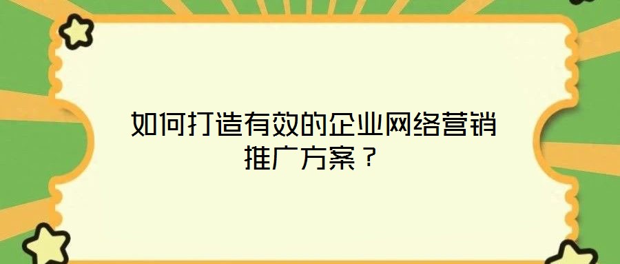 如何打造有效的企業網絡營銷推廣方案？