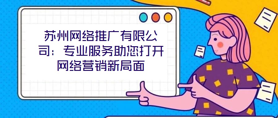 蘇州網(wǎng)絡(luò)推廣有限公司：專業(yè)服務(wù)助您打開網(wǎng)絡(luò)營銷新局面