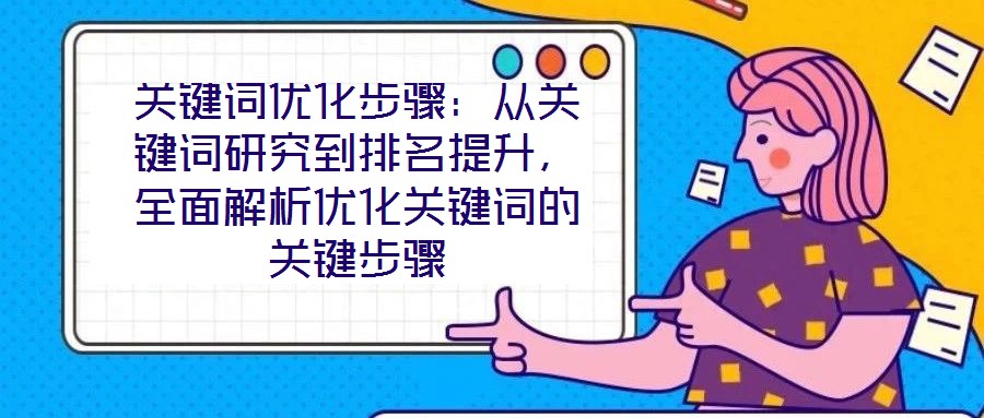 關鍵詞優(yōu)化步驟：從關鍵詞研究到排名提升，全面解析優(yōu)化關鍵詞的關鍵步驟