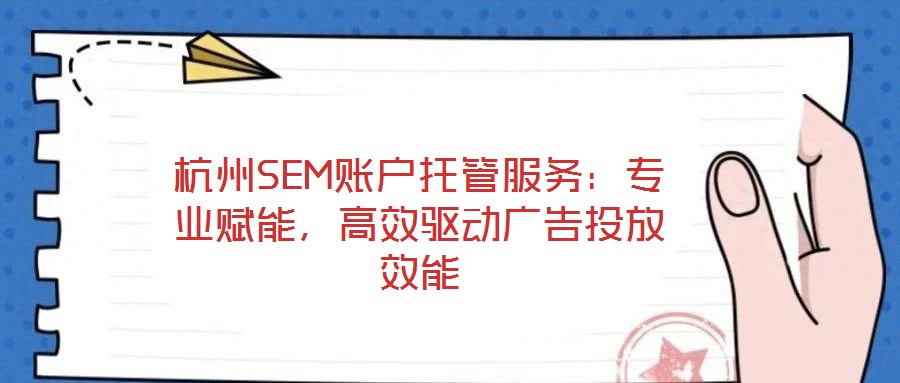 杭州SEM賬戶托管服務：專業賦能，高效驅動廣告投放效能