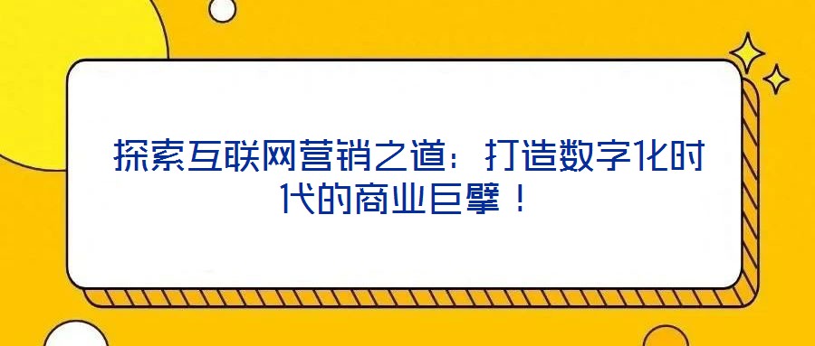 探索互聯(lián)網(wǎng)營(yíng)銷之道：打造數(shù)字化時(shí)代的商業(yè)巨擘！