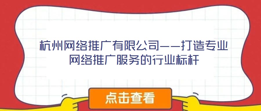 杭州網絡推廣有限公司——打造專業網絡推廣服務的行業標桿