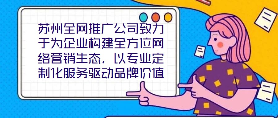 蘇州全網推廣公司致力于為企業構建全方位網絡營銷生態，以專業定制化服務驅動品牌價值增長，有效提升企業在數字市場中的曝光度與行業影響力。在服務體系構建上，公司整合搜