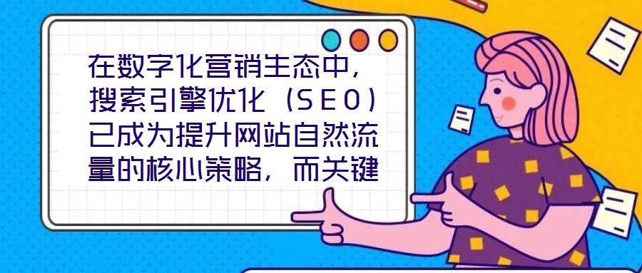在數字化營銷生態中，搜索引擎優化（SEO）已成為提升網站自然流量的核心策略，而關鍵詞搜索優化作為SEO的基石，其科學性與精準度直接決定網站的搜索引擎可見性。在優