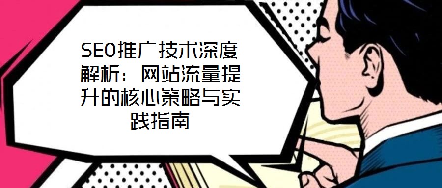 SEO推廣技術(shù)深度解析：網(wǎng)站流量提升的核心策略與實踐指南
