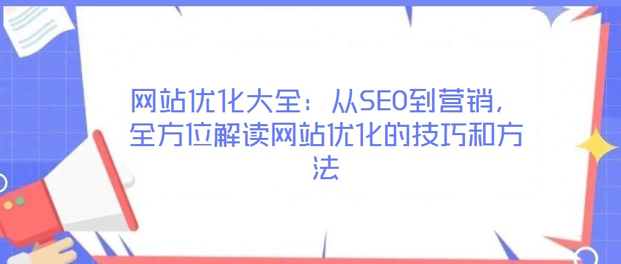 網站優化大全：從SEO到營銷，全方位解讀網站優化的技巧和方法