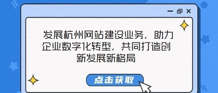  發(fā)展杭州網(wǎng)站建設(shè)業(yè)務(wù)，助力企業(yè)數(shù)字化轉(zhuǎn)型，共同打造創(chuàng)新發(fā)展新格局