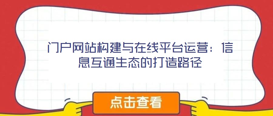 門戶網(wǎng)站構(gòu)建與在線平臺運(yùn)營：信息互通生態(tài)的打造路徑